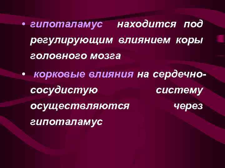  • гипоталамус находится под регулирующим влиянием коры головного мозга • корковые влияния на