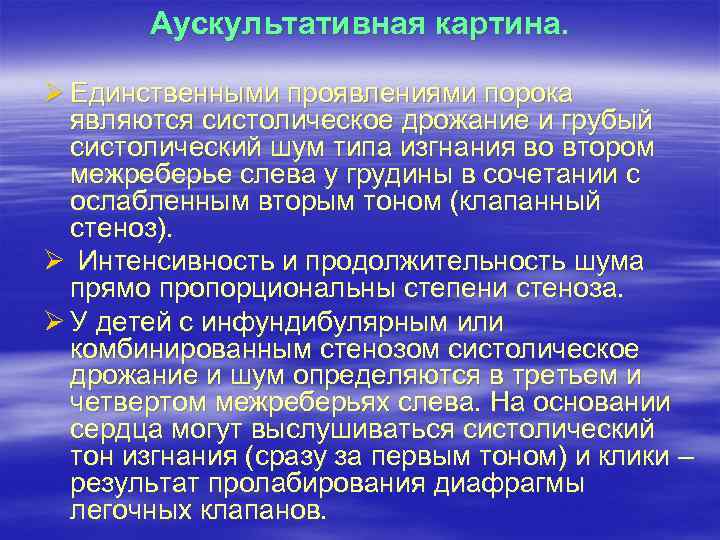 Аускультативная картина. Ø Единственными проявлениями порока являются систолическое дрожание и грубый систолический шум типа