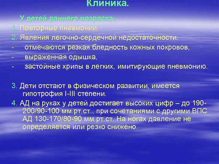 Клиника. У детей раннего возраста: 1. Повторные пневмонии, 2. Явления легочно-сердечной недостаточности: - отмечаются