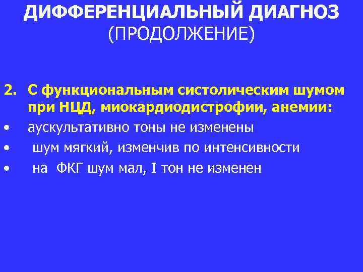 ДИФФЕРЕНЦИАЛЬНЫЙ ДИАГНОЗ (ПРОДОЛЖЕНИЕ) 2. С функциональным систолическим шумом при НЦД, миокардиодистрофии, анемии: • аускультативно