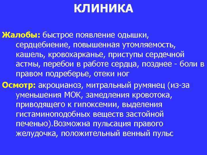 КЛИНИКА Жалобы: быстрое появление одышки, сердцебиение, повышенная утомляемость, кашель, кровохарканье, приступы сердечной астмы, перебои