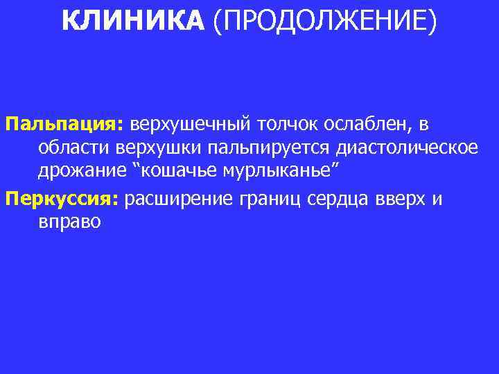 КЛИНИКА (ПРОДОЛЖЕНИЕ) Пальпация: верхушечный толчок ослаблен, в области верхушки пальпируется диастолическое дрожание “кошачье мурлыканье”
