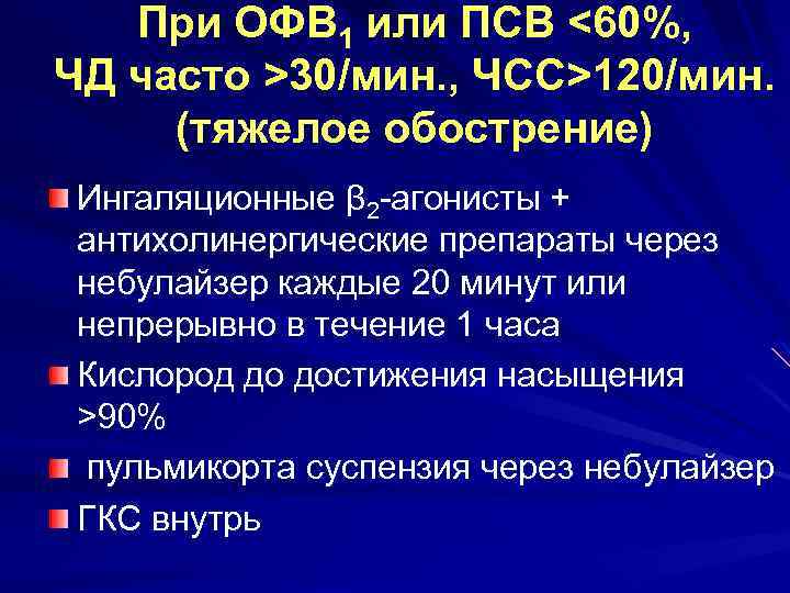 При ОФВ 1 или ПСВ <60%, ЧД часто >30/мин. , ЧCC>120/мин. (тяжелое обострение) Ингаляционные