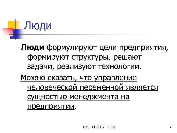 Люди формулируют цели предприятия, формируют структуры, решают задачи, реализуют технологии. Можно сказать, что управление