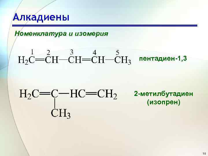 Алкадиены Номенклатура и изомерия пентадиен-1, 3 2 -метилбутадиен (изопрен) 10 