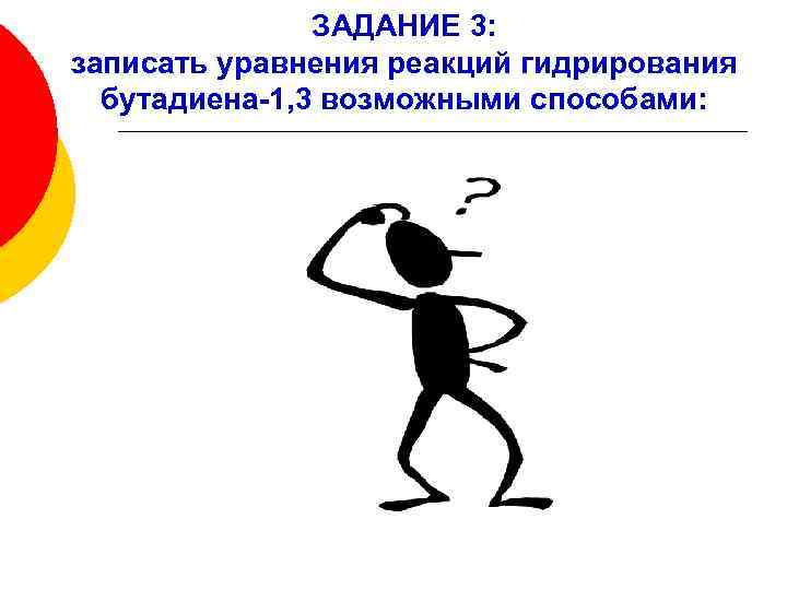 ЗАДАНИЕ 3: записать уравнения реакций гидрирования бутадиена-1, 3 возможными способами: 