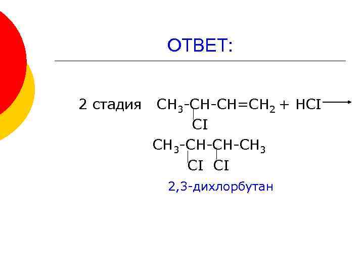 ОТВЕТ: 2 стадия СН 3 -СН-СН=СН 2 + НСI СI СН 3 -СН-СН-СН 3