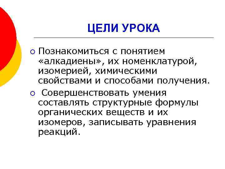 ЦЕЛИ УРОКА Познакомиться с понятием «алкадиены» , их номенклатурой, изомерией, химическими свойствами и способами