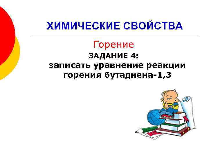 ХИМИЧЕСКИЕ СВОЙСТВА Горение ЗАДАНИЕ 4: записать уравнение реакции горения бутадиена-1, 3 