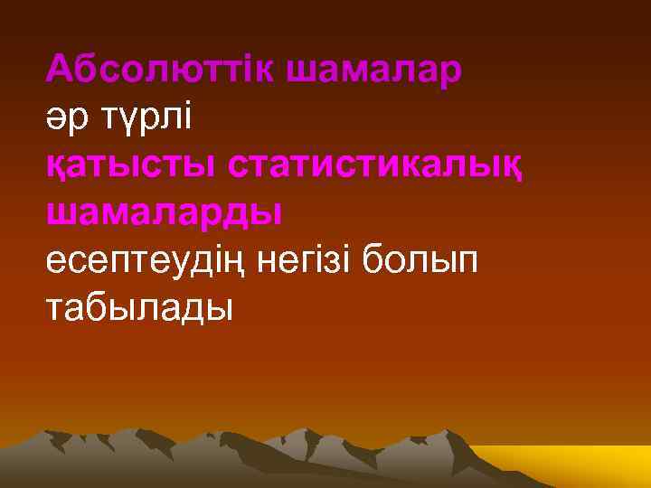 Абсолюттік шамалар әр түрлі қатысты статистикалық шамаларды есептеудің негізі болып табылады 