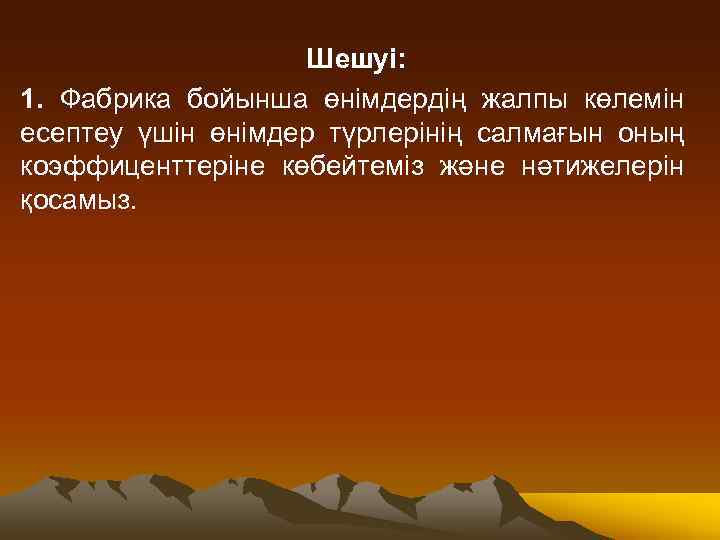 Шешуі: 1. Фабрика бойынша өнімдердің жалпы көлемін есептеу үшін өнімдер түрлерінің салмағын оның коэффиценттеріне