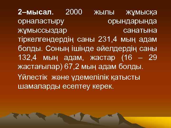 2–мысал. 2000 жылы жұмысқа орналастыру орында жұмыссыздар санатына тіркелгендердің саны 231, 4 мың адам