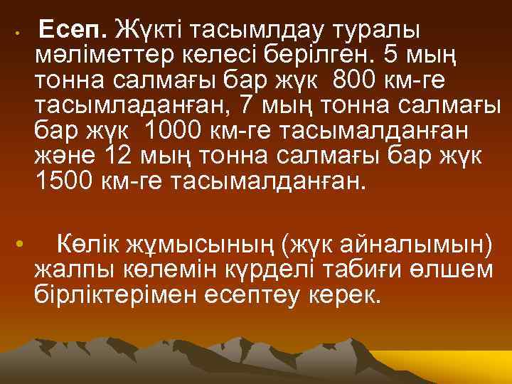 Есеп. Жүкті тасымлдау туралы мәліметтер келесі берілген. 5 мың тонна салмағы бар жүк 800