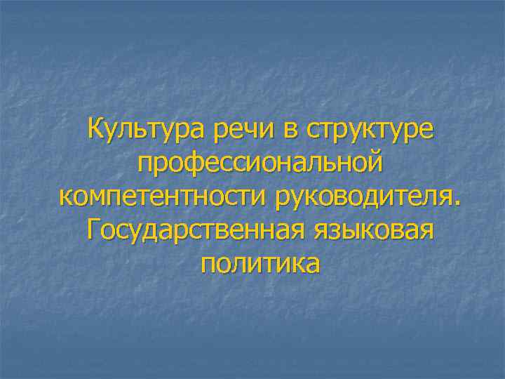 Культура речи в структуре профессиональной компетентности руководителя. Государственная языковая политика 