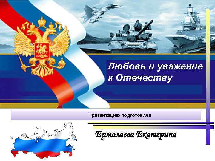 Любовь и уважение к Отечеству Презентацию подготовила Ермолаева Екатерина 