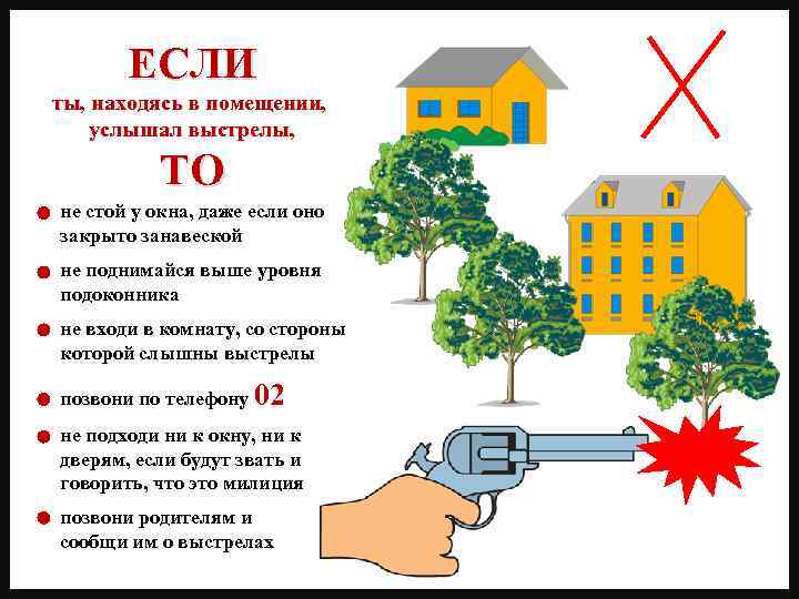 ЕСЛИ ты, находясь в помещении, услышал выстрелы, ТО не стой у окна, даже если