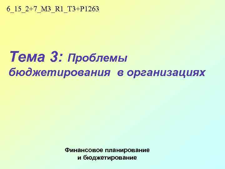6_15_2+7_M 3_R 1_T 3+P 1263 Тема 3: Проблемы бюджетирования в организациях Финансовое планирование и