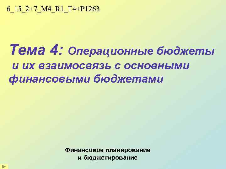 6_15_2+7_M 4_R 1_T 4+P 1263 Тема 4: Операционные бюджеты и их взаимосвязь с основными