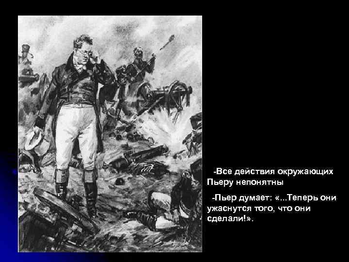  -Все действия окружающих Пьеру непонятны -Пьер думает: «. . . Теперь они ужаснутся