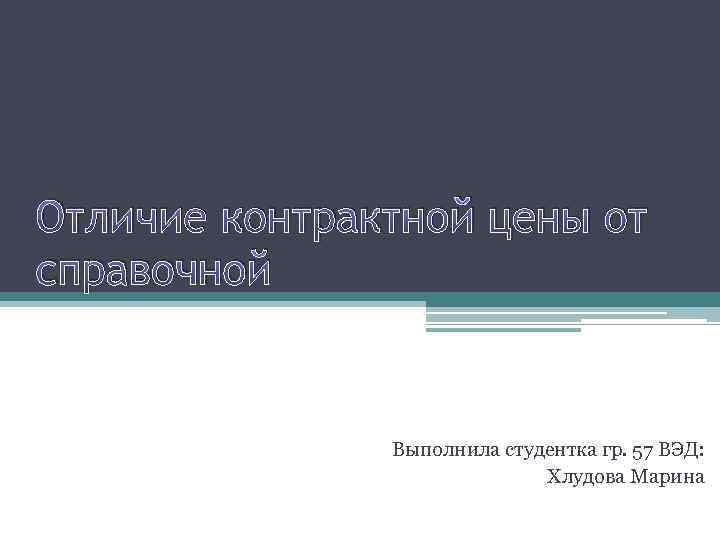 Отличие контрактной цены от справочной Выполнила студентка гр. 57 ВЭД: Хлудова Марина 