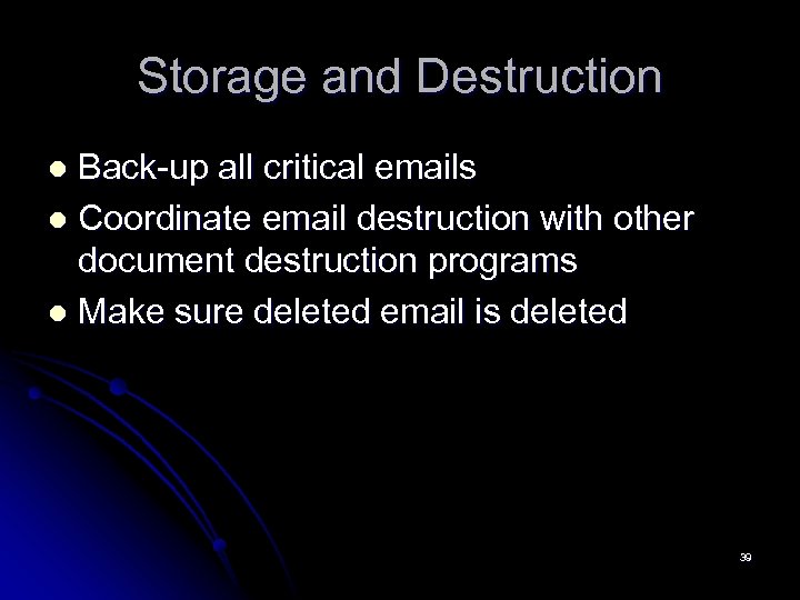 Storage and Destruction Back-up all critical emails l Coordinate email destruction with other document