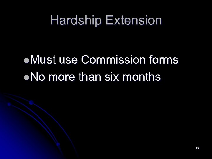 Hardship Extension l. Must use Commission forms l. No more than six months 58