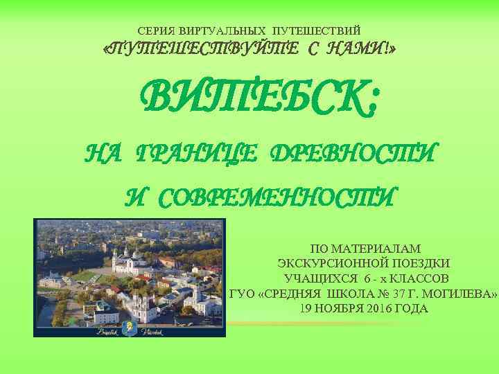 СЕРИЯ ВИРТУАЛЬНЫХ ПУТЕШЕСТВИЙ «ПУТЕШЕСТВУЙТЕ С НАМИ!» ВИТЕБСК: НА ГРАНИЦЕ ДРЕВНОСТИ И СОВРЕМЕННОСТИ ПО МАТЕРИАЛАМ