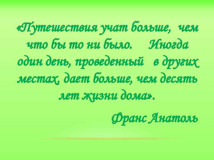  «Путешествия учат больше, чем что бы то ни было. Иногда один день, проведенный