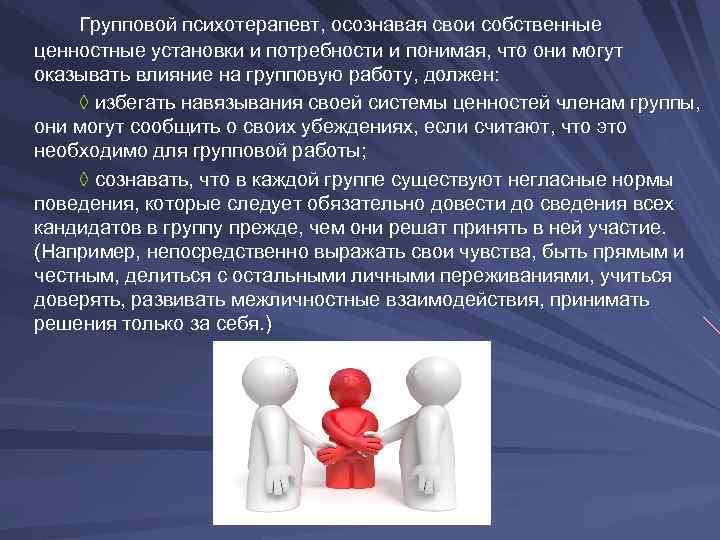 Групповой психотерапевт, осознавая свои собственные ценностные установки и потребности и понимая, что они могут