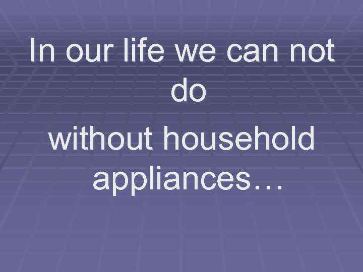 In our life we can not do without household appliances… 