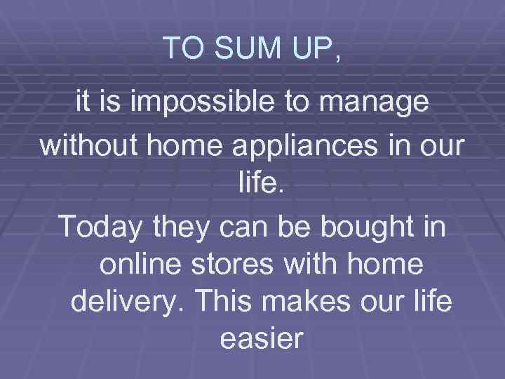 TO SUM UP, it is impossible to manage without home appliances in our life.