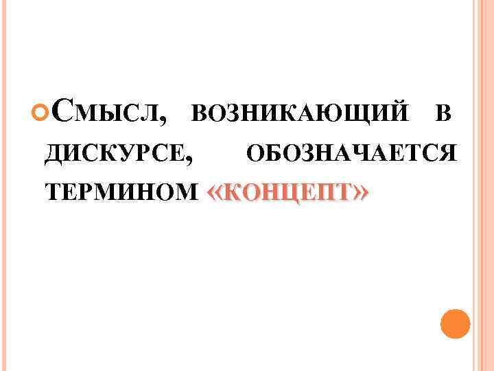  СМЫСЛ, ВОЗНИКАЮЩИЙ ДИСКУРСЕ, В ОБОЗНАЧАЕТСЯ ТЕРМИНОМ «КОНЦЕПТ» 