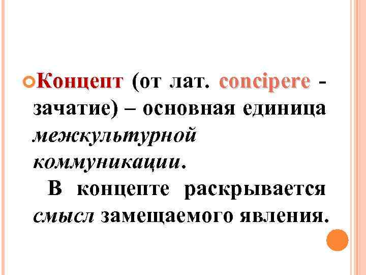  Концепт (от лат. concipere зачатие) – основная единица межкультурной коммуникации. В концепте раскрывается