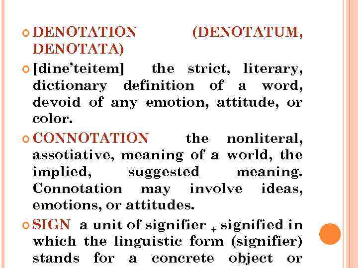  DENOTATION (DENOTATUM, DENOTATA) [dine’teitem] the strict, literary, dictionary definition of a word, devoid