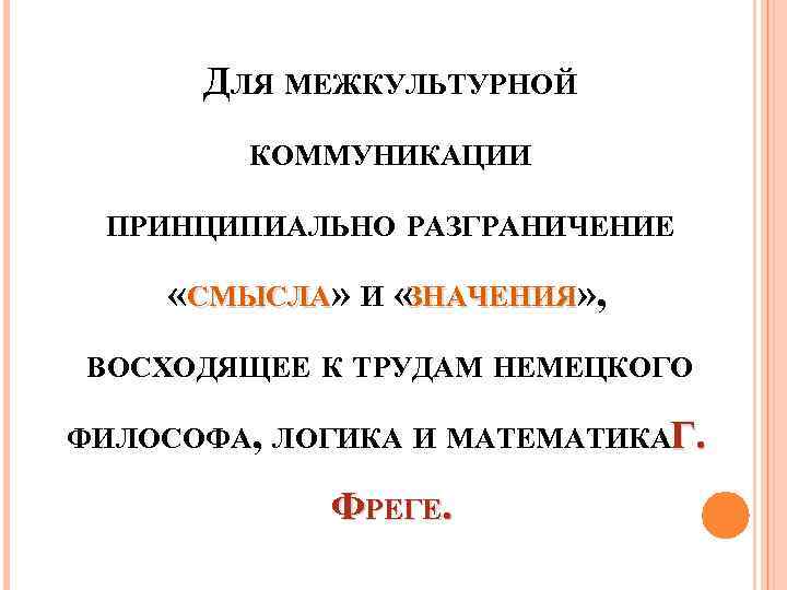 ДЛЯ МЕЖКУЛЬТУРНОЙ КОММУНИКАЦИИ ПРИНЦИПИАЛЬНО РАЗГРАНИЧЕНИЕ «СМЫСЛА» И «ЗНАЧЕНИЯ» , ВОСХОДЯЩЕЕ К ТРУДАМ НЕМЕЦКОГО ФИЛОСОФА,