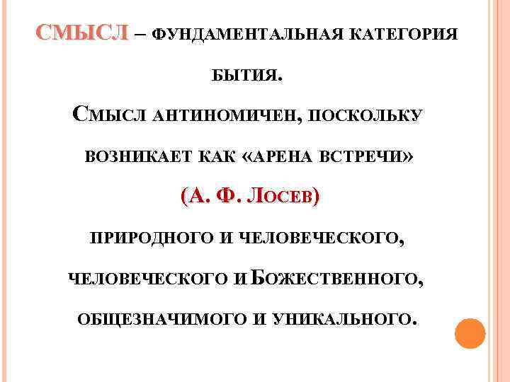 СМЫСЛ – ФУНДАМЕНТАЛЬНАЯ КАТЕГОРИЯ БЫТИЯ. СМЫСЛ АНТИНОМИЧЕН, ПОСКОЛЬКУ ВОЗНИКАЕТ КАК «АРЕНА ВСТРЕЧИ» (А. Ф.