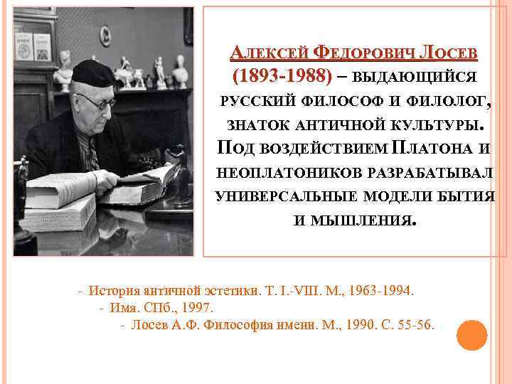 АЛЕКСЕЙ ФЕДОРОВИЧ ЛОСЕВ (1893 -1988) – ВЫДАЮЩИЙСЯ РУССКИЙ ФИЛОСОФ И ФИЛОЛОГ, ЗНАТОК АНТИЧНОЙ КУЛЬТУРЫ.