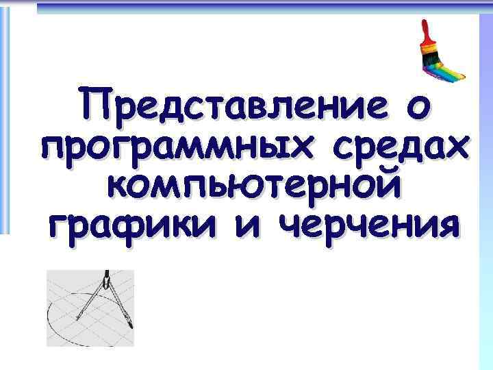 Представление о программных средах компьютерной графики и черчения 
