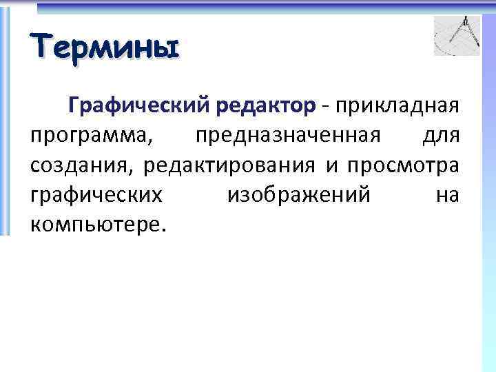 Термины Графический редактор - прикладная программа, предназначенная для создания, редактирования и просмотра графических изображений