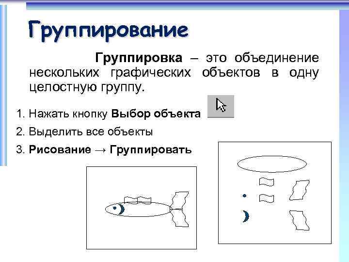 Группирование Группировка – это объединение нескольких графических объектов в одну целостную группу. 1. Нажать