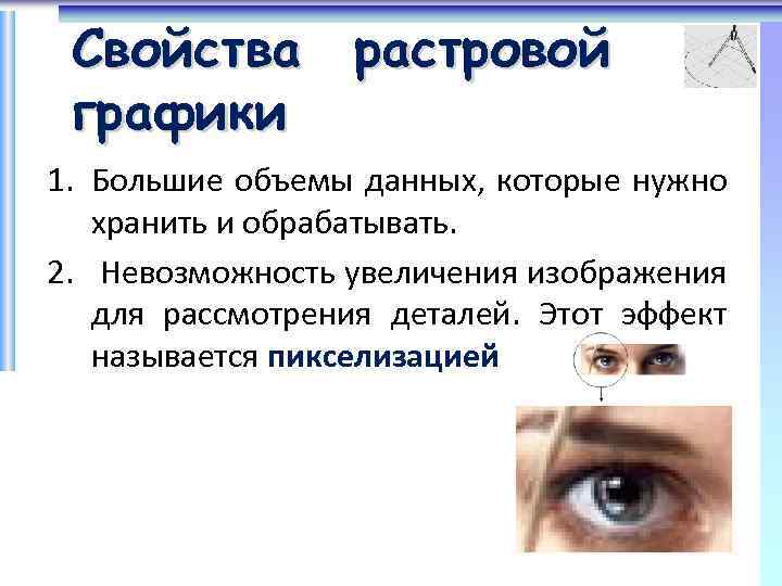 Свойства растровой графики 1. Большие объемы данных, которые нужно хранить и обрабатывать. 2. Невозможность