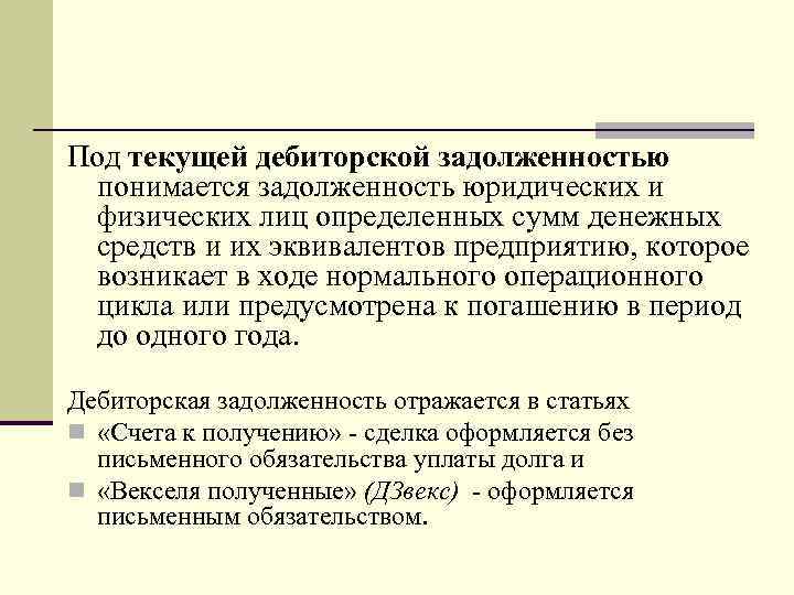 Под текущей дебиторской задолженностью понимается задолженность юридических и физических лиц определенных сумм денежных средств