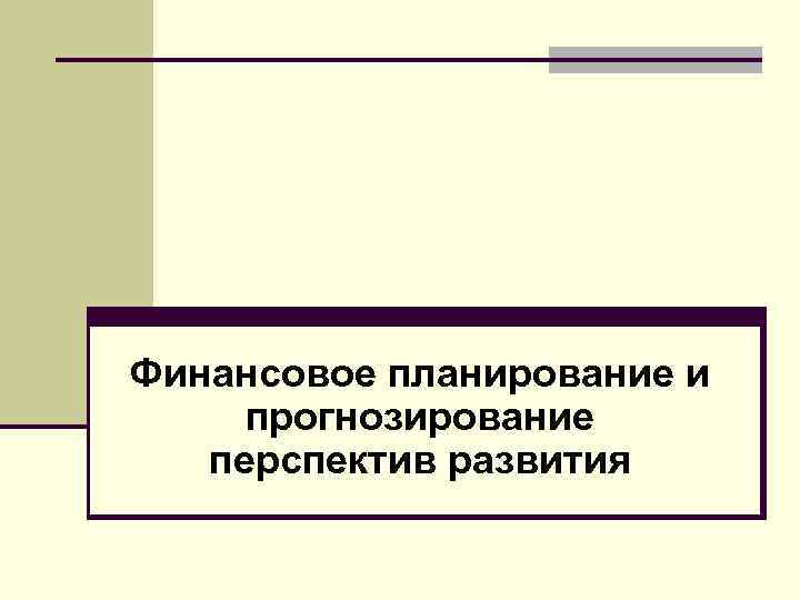 Финансовое планирование и прогнозирование перспектив развития 