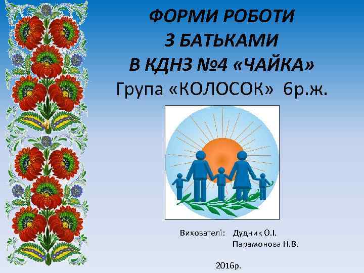 ФОРМИ РОБОТИ З БАТЬКАМИ В КДНЗ № 4 «ЧАЙКА» Група «КОЛОСОК» 6 р. ж.