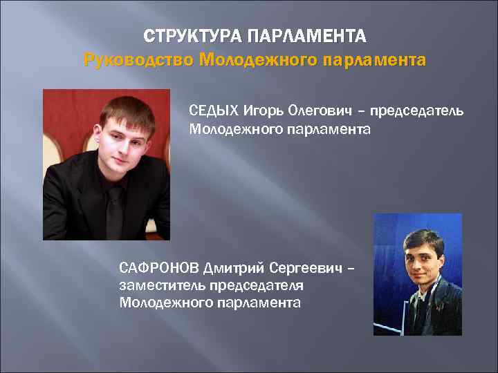 СТРУКТУРА ПАРЛАМЕНТА Руководство Молодежного парламента СЕДЫХ Игорь Олегович – председатель Молодежного парламента САФРОНОВ Дмитрий
