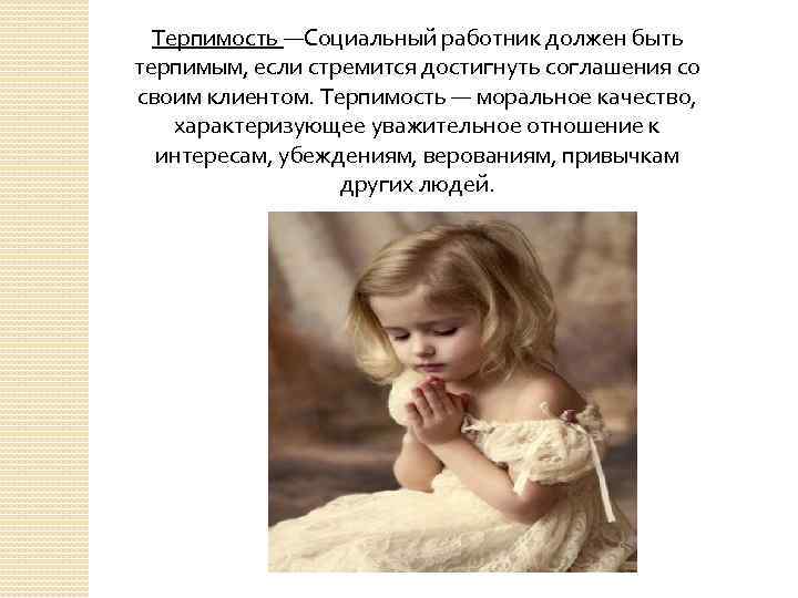 Терпимость —Социальный работник должен быть терпимым, если стремится достигнуть соглашения со своим клиентом. Терпимость