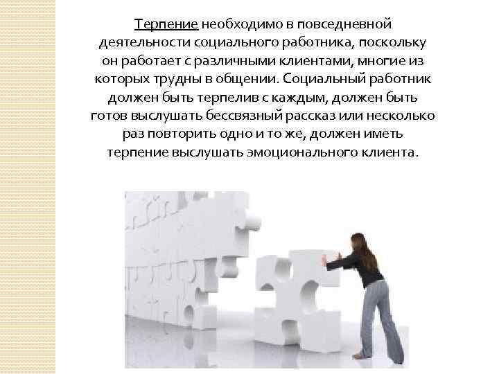 Терпение необходимо в повседневной деятельности социального работника, поскольку он работает с различными клиентами, многие