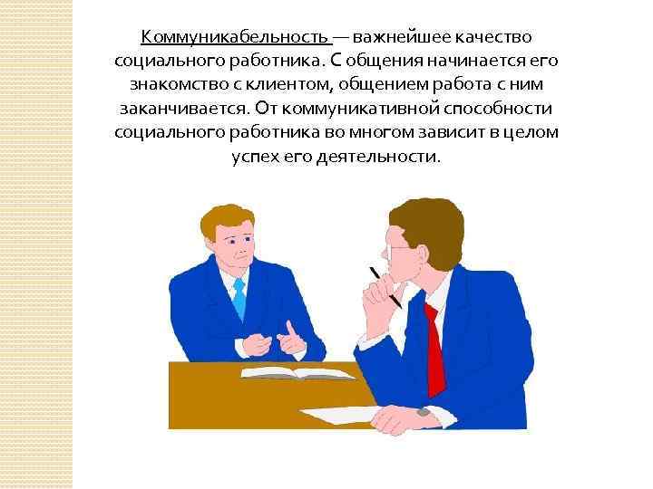 Коммуникабельность — важнейшее качество социального работника. С общения начинается его знакомство с клиентом, общением