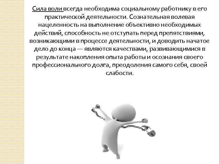 Сила воли всегда необходима социальному работнику в его практической деятельности. Сознательная волевая нацеленность на