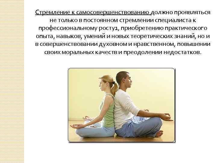 Стремление к самосовершенствованию должно проявляться не только в постоянном стремлении специалиста к профессиональному росту1,